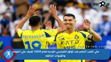 متى تلعب النصر ضد تولوز الفرنسي الودية لعام 2025؟ تعرف على الموعد والقنوات الناقلة